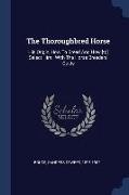 The Thoroughbred Horse: His Origin, How To Breed And How [to] Select Him, With The Horse Breeders' Guide