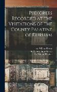 Pedigrees Recorded at the Visitations of the County Palatine of Durham