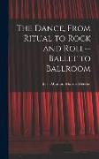 The Dance, From Ritual to Rock and Roll--ballet to Ballroom