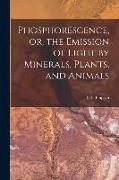 Phosphorescence, or, the Emission of Light by Minerals, Plants, and Animals