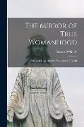 The Mirror of True Womanhood: a Book of Instruction for Women in the World