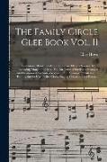 The Family Circle Glee Book Vol. II: Containing About Two Hundred Songs, Glees, Choruses, &c.: Including Many of the Most Popular Pieces of the Day: A