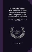 A New Latin Reader With Exercises in Latin Composition Intended As a Companion to the Author's Latin Grammar: With References, Suggestions, Notes and