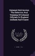 Colonial Civil Service the Selection and Training of Colonial Officials in England Holland and France