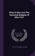 What Is Man And The Universal Religion Of Man Vol I