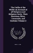 The Faiths of the World, an Account of all Religions and Religious Sects, Their Doctrines, Rites, Cermonies, and Customs Volume 2