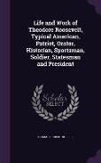 Life and Work of Theodore Roosevelt, Typical American, Patriot, Orator, Historian, Sportsman, Soldier, Statesman and President