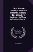 Life of Andrew Jackson, Condensed from the Author's Life of Andrew Jackson, in Three Volumes Volume 1