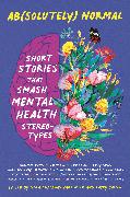 Ab(solutely) Normal: Short Stories That Smash Mental Health Stereotypes