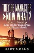 They're Managers - Now What?: How to Develop Blue Collar Managers and Supervisors