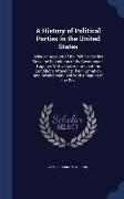 A History of Political Parties in the United States: Being an Account of the Political Parties Since the Foundation of the Government, Together with a