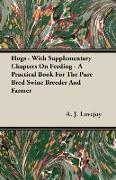 Hogs - With Supplementary Chapters on Feeding - A Practical Book for the Pure Bred Swine Breeder and Farmer