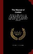 The Manual of Cricket: With Numerous Illustrations ... the Whole Being Intended as a Complete Cricketers Guide, To Which Is Added the Body an