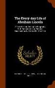 The Every-Day Life of Abraham Lincoln: A Narrative and Descriptive Biography with Pen-Pictures and Personal Recollections by Those Who Knew Him