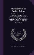The Works of Sir Walter Ralegh: Kt. Political, Commercial, and Philosophical, Together With His Letters and Poems. the Whole Never Before Collected To