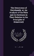 The Democracy of Christianity, or, An Analysis of the Bible and its Doctrines in Their Relation to the Principles of Democracy