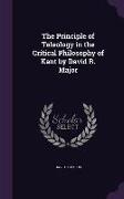 The Principle of Teleology in the Critical Philosophy of Kant by David R. Major