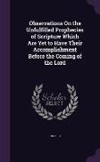 Observations On the Unfulfilled Prophecies of Scripture Which Are Yet to Have Their Accomplishment Before the Coming of the Lord