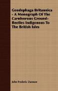 Geodephaga Britannica - A Monograph of the Carnivorous Ground-Beetles Indigenous to the British Isles