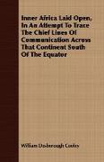 Inner Africa Laid Open, in an Attempt to Trace the Chief Lines of Communication Across That Continent South of the Equator