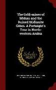 The Gold-Mines of Midian and the Ruined Midianite Cities. a Fortnight's Tour in North-Western Arabia