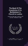 The Book Of The Foundation Of St. Bartholomew's Church In London: Sometime Belonging To The Priory Of The Same In West Smithfield