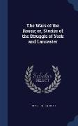 The Wars of the Roses, Or, Stories of the Struggle of York and Lancaster