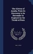 The History of Acadia, from Its Discovery to Its Surrender to England, by the Treaty of Paris