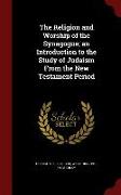 The Religion and Worship of the Synagogue, an Introduction to the Study of Judaism From the New Testament Period