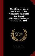 One Hundred Years in Ceylon, Or, the Centenary Volume of the Church Missionary Society in Ceylon, 1818-1918