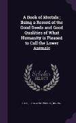 A Book of Mortals, Being a Record of the Good Deeds and Good Qualities of What Humanity Is Pleased to Call the Lower Animals