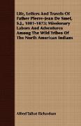 Life, Letters And Travels Of Father Pierre-Jean De Smet, S.J., 1801-1873, Missionary Labors And Adventures Among The Wild Tribes Of The North American Indians