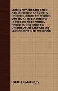 Land Survey And Land Titles, A Book For Boys And Girls, A Reference Volume For Property Owners, A Text For Students In The Laws Of Elementary Principles, Respecting The Division Of Our Land And The Laws Relating To Its Ownership