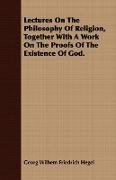 Lectures on the Philosophy of Religion, Together with a Work on the Proofs of the Existence of God