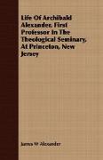 Life of Archibald Alexander, First Professor in the Theological Seminary, at Princeton, New Jersey