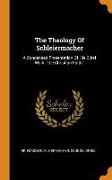 The Theology Of Schleiermacher: A Condensed Presentation Of His Chief Work, the Christian Faith