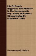 Life of Francis Higginson, First Minister in the Massachusetts Bay Colony, and Author of New England's Plantation (1630)