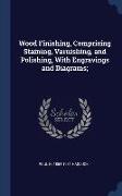 Wood Finishing, Comprising Staining, Varnishing, and Polishing, With Engravings and Diagrams