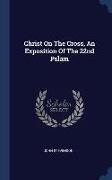 Christ On The Cross, An Exposition Of The 22nd Pslam