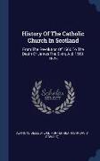 History Of The Catholic Church In Scotland: From The Revolution Of 1560 To The Death Of James The Sixth, A.d. 1560-1625