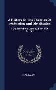 A History Of The Theories Of Production And Distribution: In English Political Economy, From 1776 To 1848