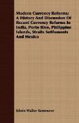 Modern Currency Reforms, A History and Discussion of Recent Currency Reforms in India, Porto Rico, Philippine Islands, Straits Settlements and Mexico