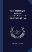Case Teaching in Medicine: A Series of Graduated Exercises in the Differential Diagnosis, Prognosis and Treatment of Actual Cases of Disease