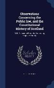 Observations Concerning the Public Law, and the Constitutional History of Scotland: With Occasional Remarks Concerning English Antiquity