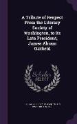 A Tribute of Respect from the Literary Society of Washington, to Its Late President, James Abram Garfield