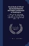 Hand-Book of Official and Social Etiquette and Public Ceremonials at Washington: A Manual of Rules, Precedents, and Forms in Vogue in Official and Soc