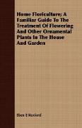 Home Floriculture, A Familiar Guide to the Treatment of Flowering and Other Ornamental Plants in the House and Garden