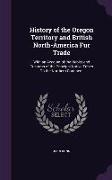 History of the Oregon Territory and British North-America Fur Trade: With an Account of the Habits and Customs of the Principal Native Tribes On the N