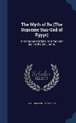 The Myth of Ra (the Supreme Sun-God of Egypt): With Copious Citations from the Solar and Pantheistic Litanies