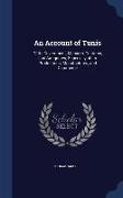 An Account of Tunis: Of Its Government, Manners, Customs, and Antiquities, Especially of Its Productions, Manufactures, and Commerce